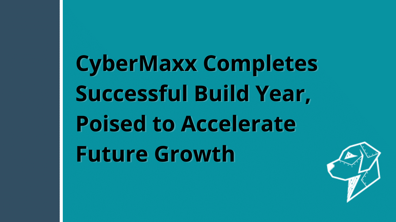 Cybermaxx Completes Successful Build Year Poised To Accelerate Future
