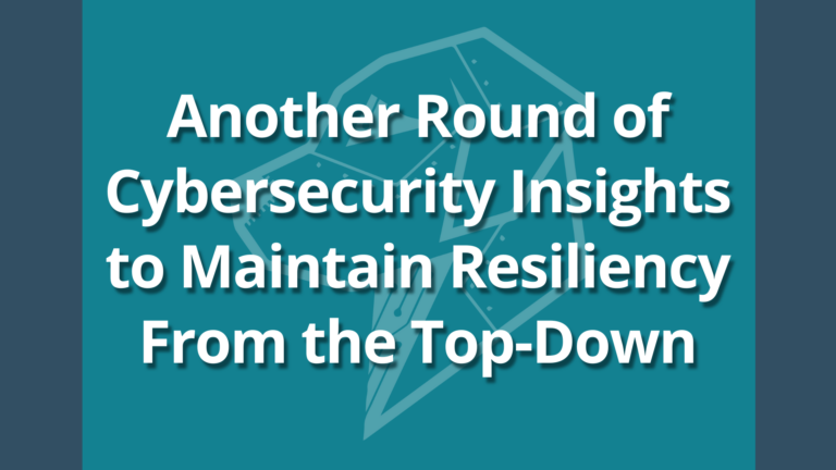 Another Round of Cybersecurity Insights to Maintain Resiliency From the Top-Down