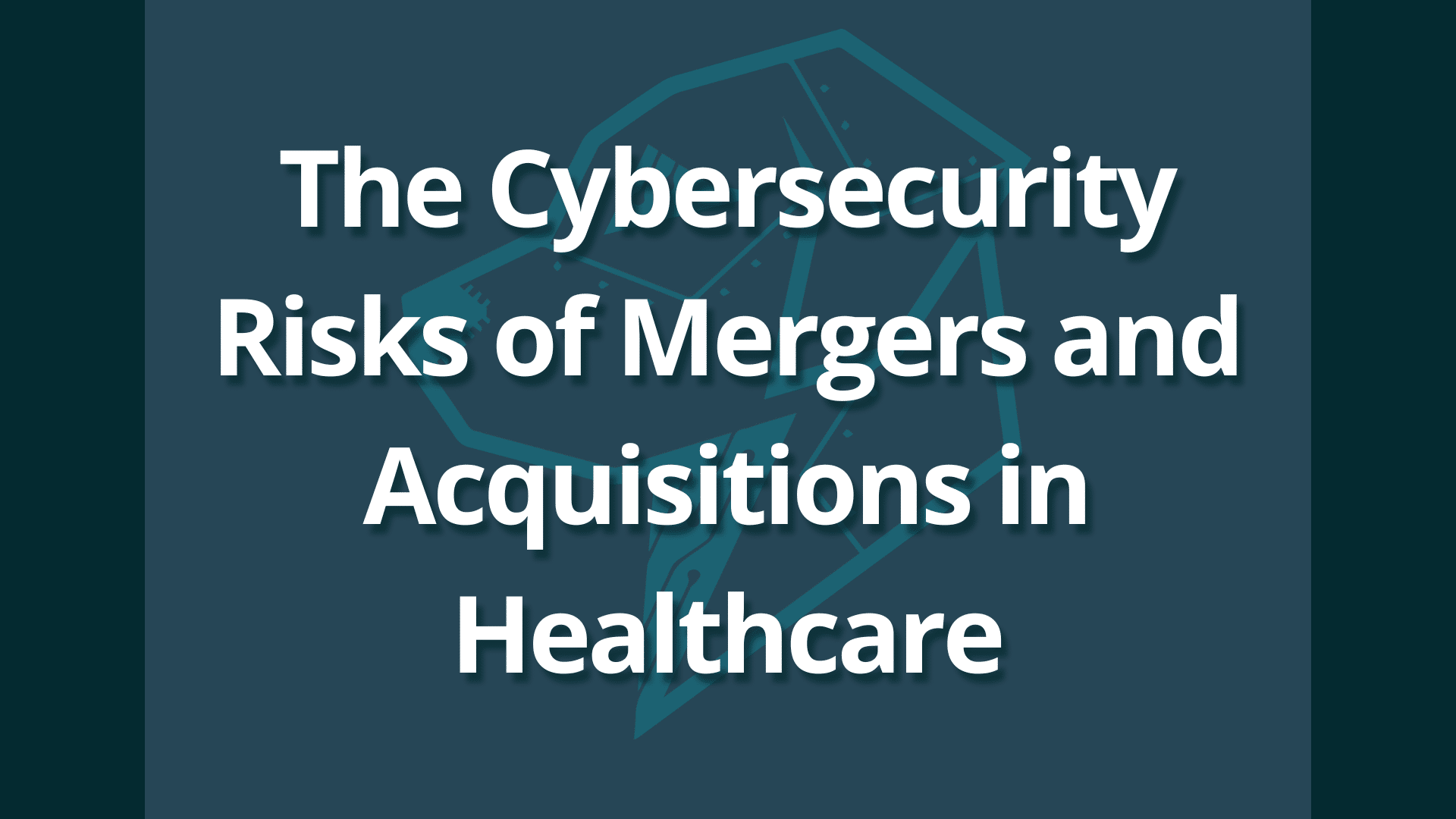 The Cybersecurity Risks of Mergers and Acquisitions in Healthcare ...